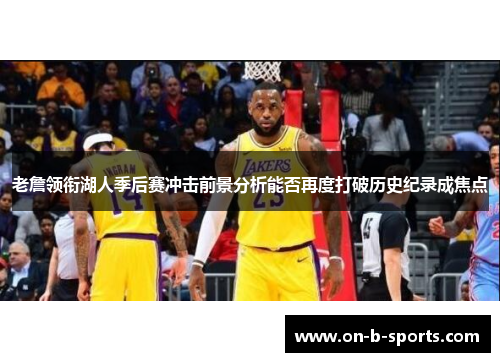 老詹领衔湖人季后赛冲击前景分析能否再度打破历史纪录成焦点