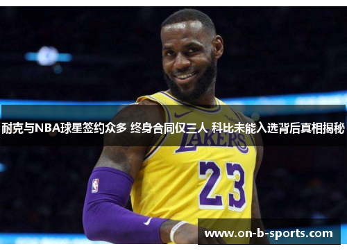 耐克与NBA球星签约众多 终身合同仅三人 科比未能入选背后真相揭秘