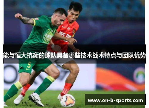 能与恒大抗衡的球队具备哪些技术战术特点与团队优势 能与恒大抗衡的球队具备哪些技术战术特点与团队优势
