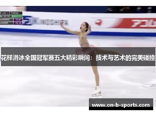 花样滑冰全国冠军赛五大精彩瞬间:技术与艺术的完美碰撞 花样滑冰全国冠军赛五大精彩瞬间:技术与艺术的完美碰撞