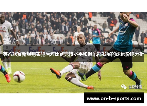 英乙联赛新规则实施后对比赛竞技水平和俱乐部发展的深远影响分析 英乙联赛新规则实施后对比赛竞技水平和俱乐部发展的深远影响分析