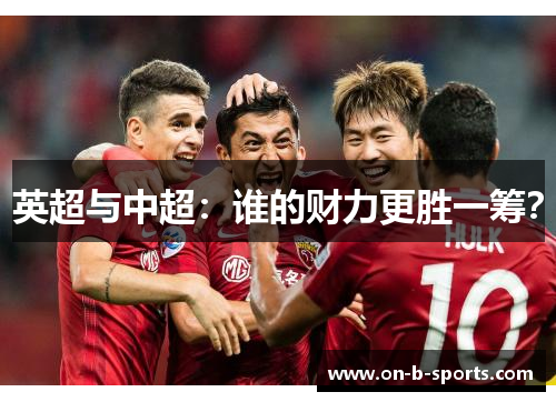 英超与中超:谁的财力更胜一筹? 英超与中超:谁的财力更胜一筹?
