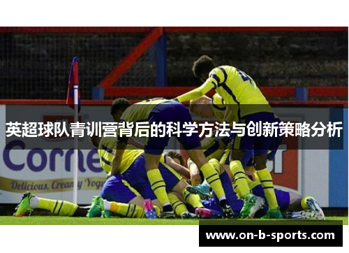 英超球队青训营背后的科学方法与创新策略分析 英超球队青训营背后的科学方法与创新策略分析