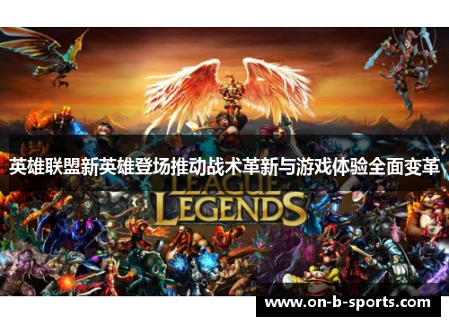 英雄联盟新英雄登场推动战术革新与游戏体验全面变革