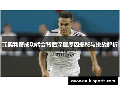 菲奥利奇成功转会背后深层原因揭秘与挑战解析 菲奥利奇成功转会背后深层原因揭秘与挑战解析