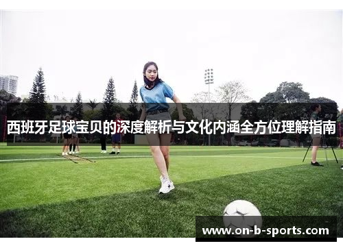 西班牙足球宝贝的深度解析与文化内涵全方位理解指南 西班牙足球宝贝的深度解析与文化内涵全方位理解指南