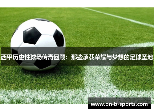 西甲历史性球场传奇回顾：那些承载荣耀与梦想的足球圣地