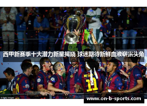 西甲新赛季十大潜力新星揭晓 球迷期待新鲜血液崭露头角 西甲新赛季十大潜力新星揭晓 球迷期待新鲜血液崭露头角