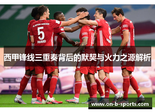 西甲锋线三重奏背后的默契与火力之源解析