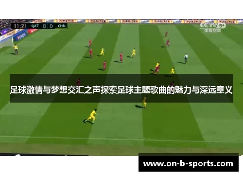 足球激情与梦想交汇之声探索足球主题歌曲的魅力与深远意义 足球激情与梦想交汇之声探索足球主题歌曲的魅力与深远意义