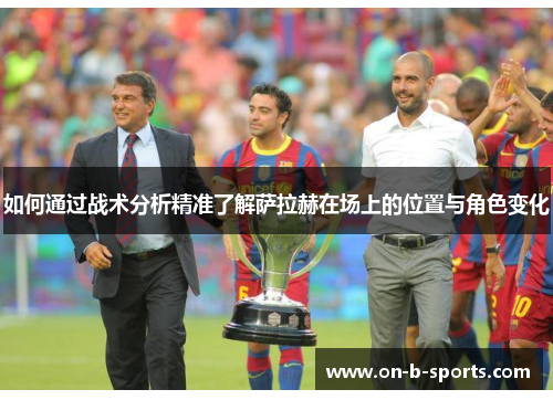 如何通过战术分析精准了解萨拉赫在场上的位置与角色变化