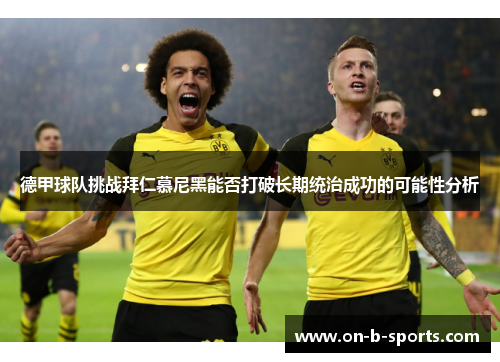 德甲球队挑战拜仁慕尼黑能否打破长期统治成功的可能性分析