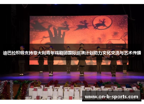 迪巴拉积极支持意大利青年戏剧团国际巡演计划助力文化交流与艺术传播 迪巴拉积极支持意大利青年戏剧团国际巡演计划助力文化交流与艺术传播