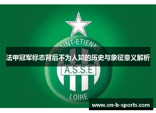 法甲冠军标志背后不为人知的历史与象征意义解析