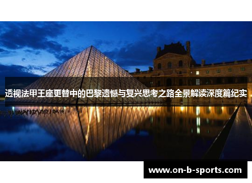 透视法甲王座更替中的巴黎遗憾与复兴思考之路全景解读深度篇纪实