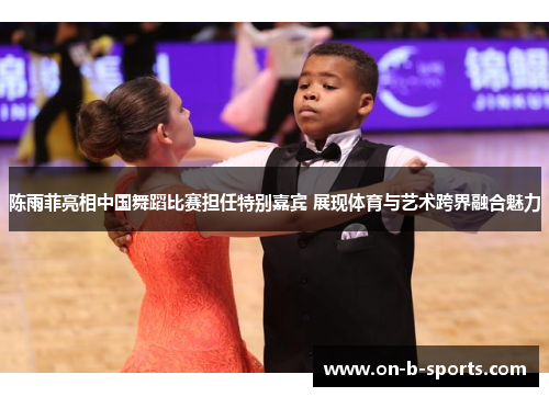 陈雨菲亮相中国舞蹈比赛担任特别嘉宾 展现体育与艺术跨界融合魅力