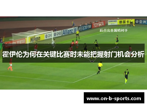 霍伊伦为何在关键比赛时未能把握射门机会分析