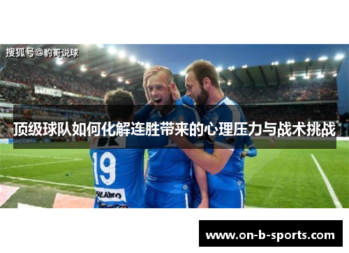 顶级球队如何化解连胜带来的心理压力与战术挑战 顶级球队如何化解连胜带来的心理压力与战术挑战