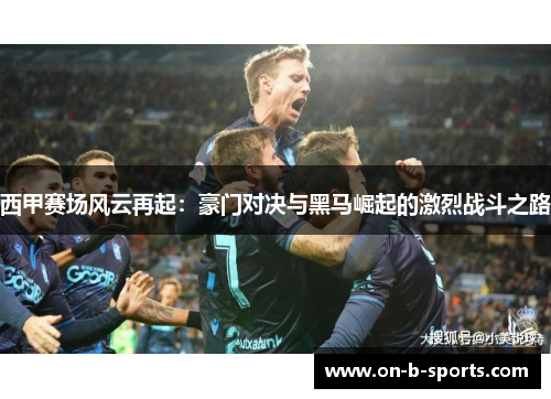 西甲赛场风云再起：豪门对决与黑马崛起的激烈战斗之路