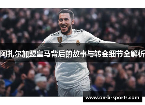 阿扎尔加盟皇马背后的故事与转会细节全解析