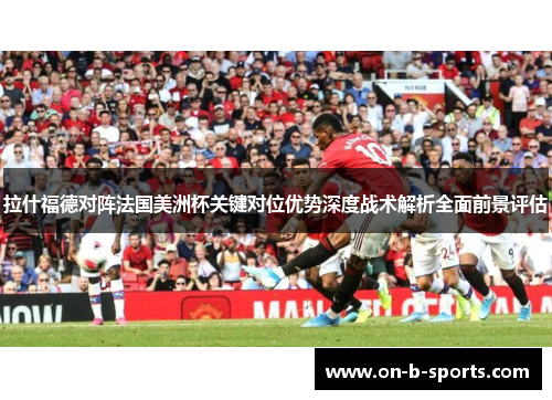 拉什福德对阵法国美洲杯关键对位优势深度战术解析全面前景评估
