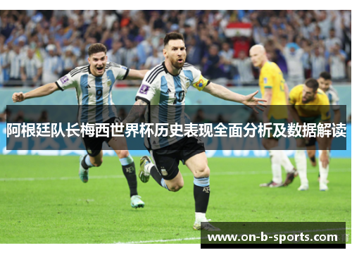 阿根廷队长梅西世界杯历史表现全面分析及数据解读 阿根廷队长梅西世界杯历史表现全面分析及数据解读