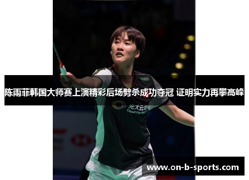 陈雨菲韩国大师赛上演精彩后场劈杀成功夺冠 证明实力再攀高峰