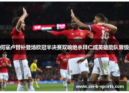 何塞卢替补登场欧冠半决赛双响绝杀拜仁成英雄助队晋级