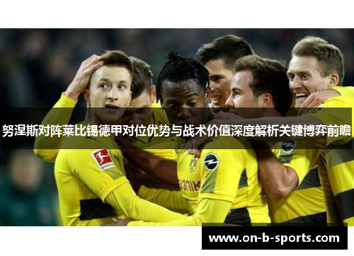 努涅斯对阵莱比锡德甲对位优势与战术价值深度解析关键博弈前瞻 努涅斯对阵莱比锡德甲对位优势与战术价值深度解析关键博弈前瞻