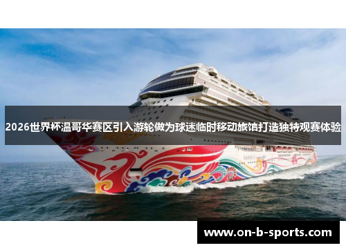 2026世界杯温哥华赛区引入游轮做为球迷临时移动旅馆打造独特观赛体验 2026世界杯温哥华赛区引入游轮做为球迷临时移动旅馆打造独特观赛体验