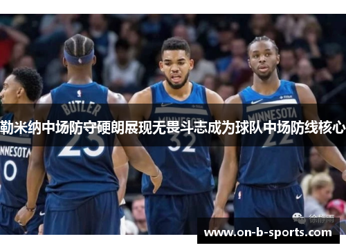 勒米纳中场防守硬朗展现无畏斗志成为球队中场防线核心 勒米纳中场防守硬朗展现无畏斗志成为球队中场防线核心