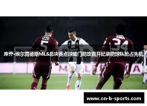 库乔·埃尔南德斯MLS总决赛点球破门助攻首开纪录助球队抢占先机 库乔·埃尔南德斯MLS总决赛点球破门助攻首开纪录助球队抢占先机