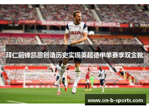 拜仁前锋凯恩创造历史实现英超德甲单赛季双金靴